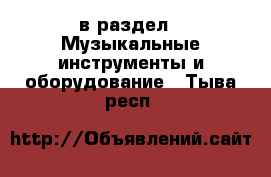  в раздел : Музыкальные инструменты и оборудование . Тыва респ.